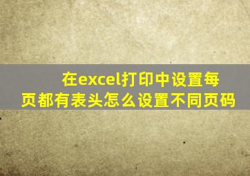 在excel打印中设置每页都有表头怎么设置不同页码