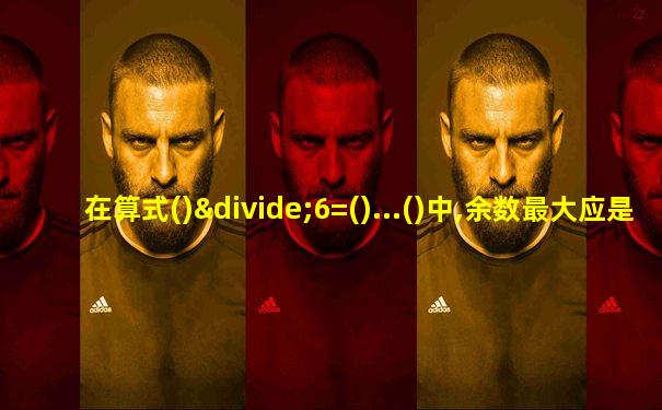 在算式()÷6=()...()中,余数最大应是