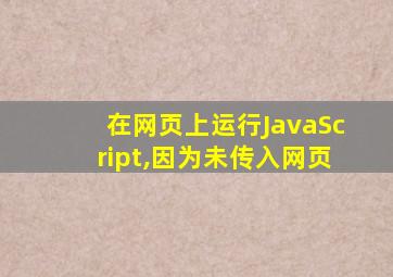 在网页上运行JavaScript,因为未传入网页