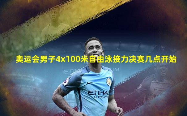 奥运会男子4x100米自由泳接力决赛几点开始