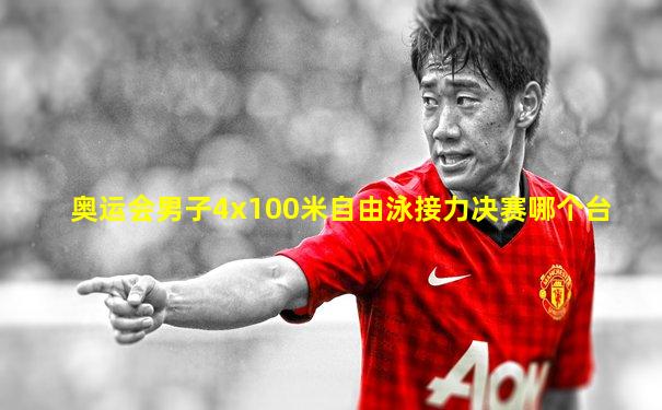 奥运会男子4x100米自由泳接力决赛哪个台