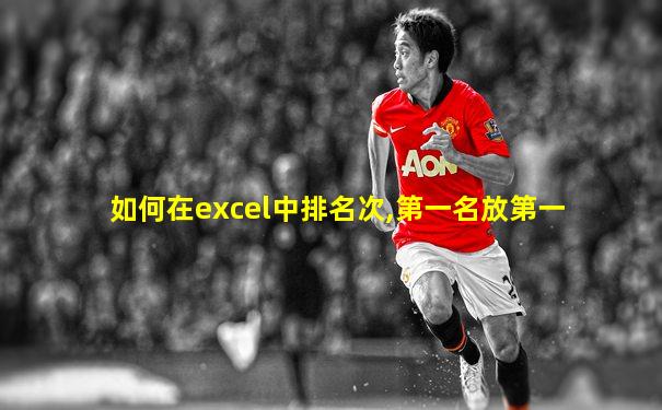 如何在excel中排名次,第一名放第一