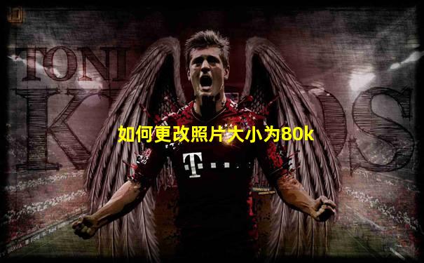 如何更改照片大小为80k