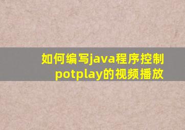 如何编写java程序控制potplay的视频播放