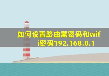 如何设置路由器密码和wifi密码192.168.0.1