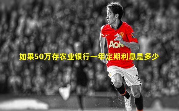 如果50万存农业银行一年定期利息是多少