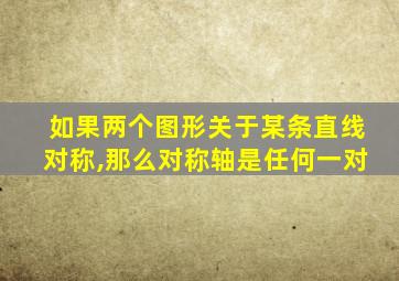如果两个图形关于某条直线对称,那么对称轴是任何一对