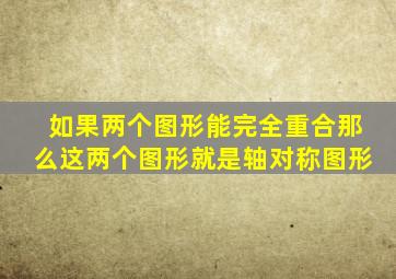 如果两个图形能完全重合那么这两个图形就是轴对称图形