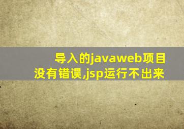 导入的javaweb项目没有错误,jsp运行不出来