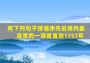 将下列句子按语序先后排列最连贯的一项是直到1757年