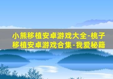 小熊移植安卓游戏大全-桃子移植安卓游戏合集-我爱秘籍