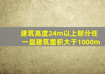 建筑高度24m以上部分任一层建筑面积大于1000m