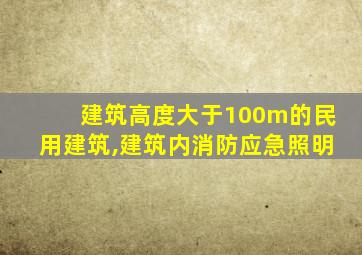 建筑高度大于100m的民用建筑,建筑内消防应急照明