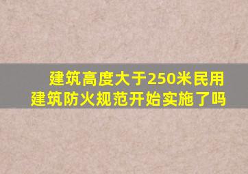 建筑高度大于250米民用建筑防火规范开始实施了吗