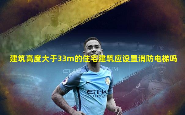 建筑高度大于33m的住宅建筑应设置消防电梯吗