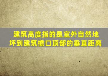 建筑高度指的是室外自然地坪到建筑檐口顶部的垂直距离