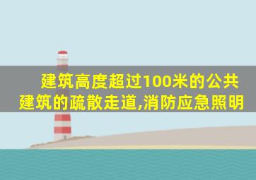 建筑高度超过100米的公共建筑的疏散走道,消防应急照明