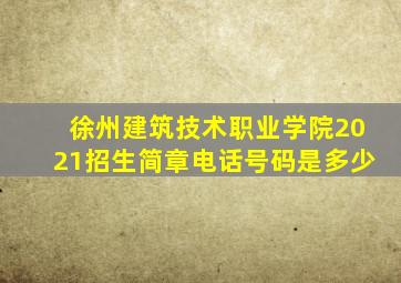 徐州建筑技术职业学院2021招生简章电话号码是多少