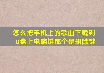 怎么把手机上的歌曲下载到u盘上电脑键那个是删除键