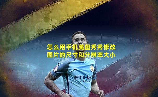 怎么用手机美图秀秀修改图片的尺寸和分辨率大小