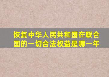 恢复中华人民共和国在联合国的一切合法权益是哪一年