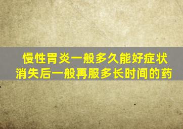 慢性胃炎一般多久能好症状消失后一般再服多长时间的药