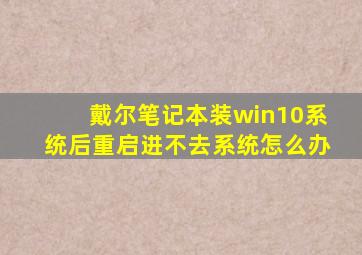 戴尔笔记本装win10系统后重启进不去系统怎么办