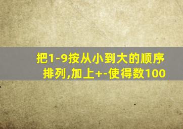 把1-9按从小到大的顺序排列,加上+-使得数100