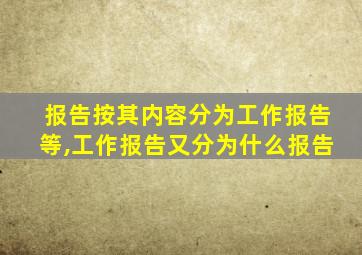报告按其内容分为工作报告等,工作报告又分为什么报告