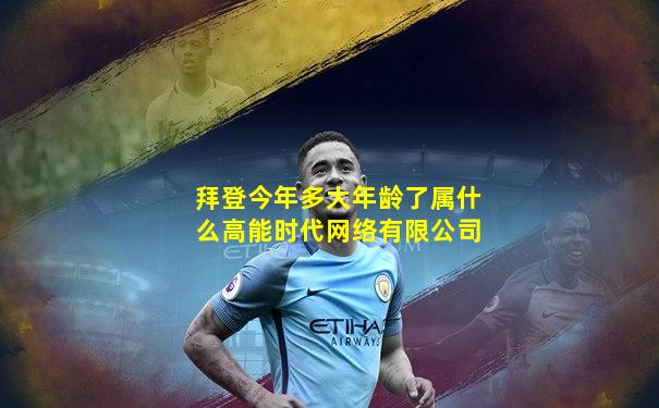 拜登今年多大年龄了属什么高能时代网络有限公司