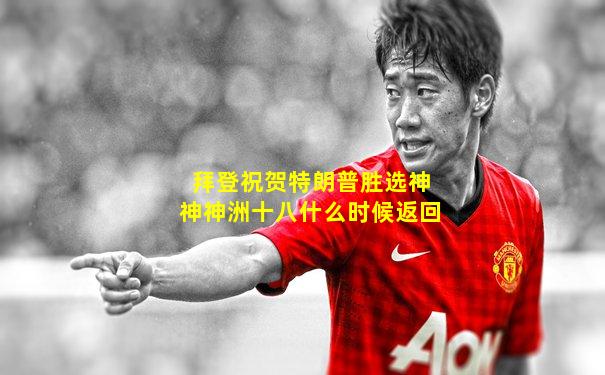拜登祝贺特朗普胜选神神神洲十八什么时候返回