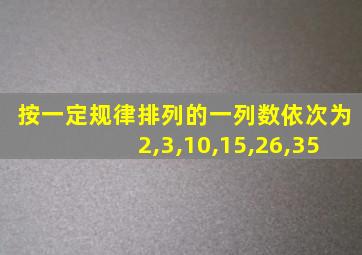 按一定规律排列的一列数依次为2,3,10,15,26,35