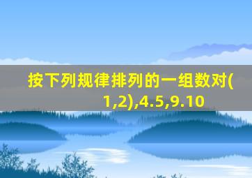按下列规律排列的一组数对(1,2),4.5,9.10