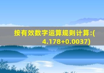 按有效数字运算规则计算:(4.178+0.0037)