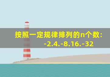 按照一定规律排列的n个数:-2.4.-8.16.-32