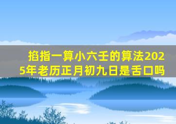 掐指一算小六壬的算法2025年老历正月初九日是舌口吗