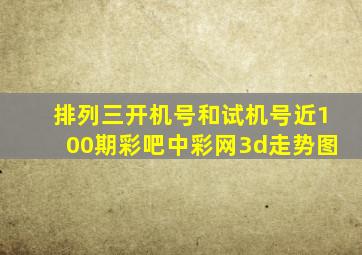 排列三开机号和试机号近100期彩吧中彩网3d走势图