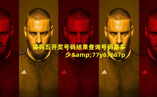 排列五开奖号码结果查询号码是多少&77y67667p