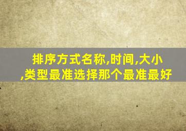 排序方式名称,时间,大小,类型最准选择那个最准最好