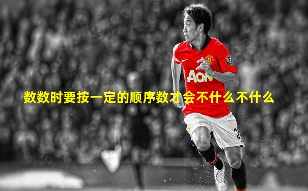 数数时要按一定的顺序数才会不什么不什么