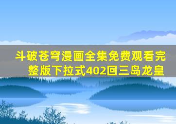 斗破苍穹漫画全集免费观看完整版下拉式402回三岛龙皇