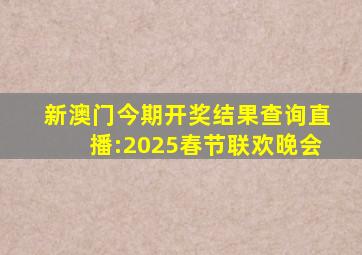 新澳门今期开奖结果查询直播:2025春节联欢晚会