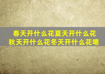 春天开什么花夏天开什么花秋天开什么花冬天开什么花嗯