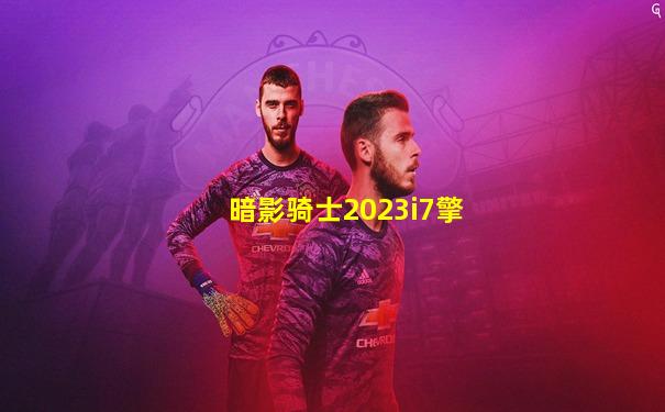 暗影骑士2023i7擎