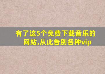 有了这5个免费下载音乐的网站,从此告别各种vip