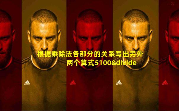 根据乘除法各部分的关系写出另外两个算式5100÷30=170