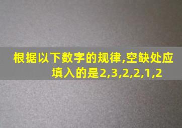 根据以下数字的规律,空缺处应填入的是2,3,2,2,1,2