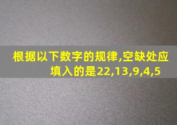 根据以下数字的规律,空缺处应填入的是22,13,9,4,5