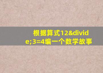 根据算式12÷3=4编一个数学故事
