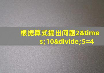 根据算式提出问题2×10÷5=4